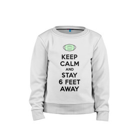 Детский свитшот хлопок с принтом Keep Calm and Stay 6 Feet Away в Курске, 100% хлопок | круглый вырез горловины, эластичные манжеты, пояс и воротник | 2019 ncov | biohazard | coronavirus | covid 19 | keep calm | warning | болезнь | вирус | карантин | коронавирус | коронавирусная инфекция | сохраняй дистанцию | эпидемия