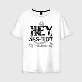 Женская футболка хлопок Oversize с принтом Hey Ass-Butt в Курске, 100% хлопок | свободный крой, круглый ворот, спущенный рукав, длина до линии бедер
 | supernatural | vdzabma | сверхъестественное