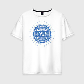 Женская футболка хлопок Oversize с принтом Eat More Pie! в Курске, 100% хлопок | свободный крой, круглый ворот, спущенный рукав, длина до линии бедер
 | supernatural | vdzabma | сверхъестественное