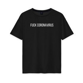 Женская футболка хлопок Oversize с принтом Fuck coronavirus в Курске, 100% хлопок | свободный крой, круглый ворот, спущенный рукав, длина до линии бедер
 | coronavirus | covid19 | коронавирус | короновирус