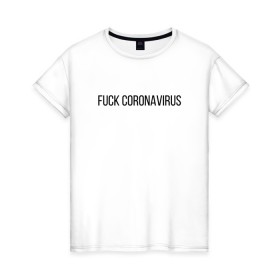 Женская футболка хлопок с принтом Fuck Coronavirus в Курске, 100% хлопок | прямой крой, круглый вырез горловины, длина до линии бедер, слегка спущенное плечо | 