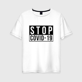 Женская футболка хлопок Oversize с принтом Stop Covid-19 в Курске, 100% хлопок | свободный крой, круглый ворот, спущенный рукав, длина до линии бедер
 | coronavirus | covid 19 | covid19 | virus | бактерии | болезнь | будь здоров | вирус | заболел | здоровье | инфекция | коронавирус | лечение | надпись | пандемия