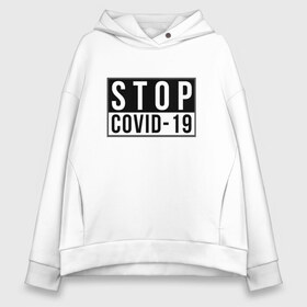 Женское худи Oversize хлопок с принтом Stop Covid-19 в Курске, френч-терри — 70% хлопок, 30% полиэстер. Мягкий теплый начес внутри —100% хлопок | боковые карманы, эластичные манжеты и нижняя кромка, капюшон на магнитной кнопке | coronavirus | covid 19 | covid19 | virus | бактерии | болезнь | будь здоров | вирус | заболел | здоровье | инфекция | коронавирус | лечение | надпись | пандемия