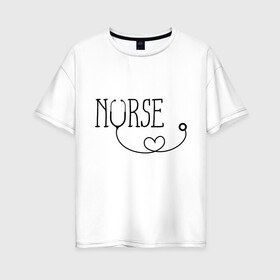 Женская футболка хлопок Oversize с принтом Nurse в Курске, 100% хлопок | свободный крой, круглый ворот, спущенный рукав, длина до линии бедер
 | медицина | медсестра | фонендоскоп