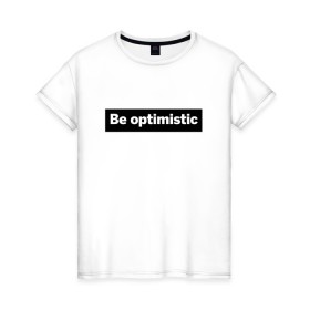 Женская футболка хлопок с принтом Будь оптимистом в Курске, 100% хлопок | прямой крой, круглый вырез горловины, длина до линии бедер, слегка спущенное плечо | optimistic | будь оптимистом | мотивация | оптимизм