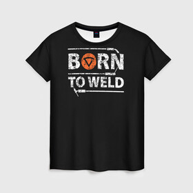Женская футболка 3D с принтом Рожден для сварки в Курске, 100% полиэфир ( синтетическое хлопкоподобное полотно) | прямой крой, круглый вырез горловины, длина до линии бедер | borntoweld | welder | welding | надпись | рожден для сварки | сварка | сварщик | текст | фраза