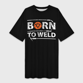 Платье-футболка 3D с принтом Рожден для сварки в Курске,  |  | borntoweld | welder | welding | надпись | рожден для сварки | сварка | сварщик | текст | фраза