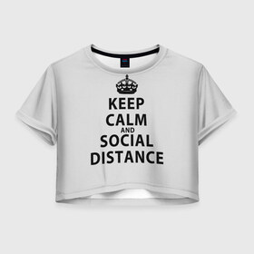 Женская футболка Crop-top 3D с принтом Keep Calm And Social Distance в Курске, 100% полиэстер | круглая горловина, длина футболки до линии талии, рукава с отворотами | Тематика изображения на принте: 2019 | biohazard | calm | china | coronavirus | covid 19 | inc | keep | ncov | ncov19 | ncov2019 | plague | survivor | virus | warning | вирус | дистанцию | коронавирус | соблюдай