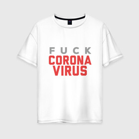Женская футболка хлопок Oversize с принтом F*ck Corona Virus в Курске, 100% хлопок | свободный крой, круглый ворот, спущенный рукав, длина до линии бедер
 | china | coronavirus | covid 19 | covid19 | virus | болезнь | больница | вирус | гигиена | грипп | заражение | инфекция | италия | карантин | кашель | китай | клиника | корона | коронавирус | маска | пандемия | самоизоляция | 