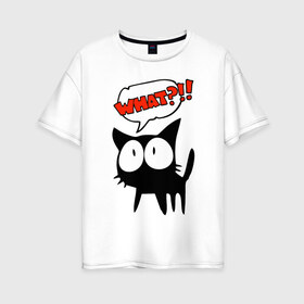 Женская футболка хлопок Oversize с принтом What?! в Курске, 100% хлопок | свободный крой, круглый ворот, спущенный рукав, длина до линии бедер
 | глаза | зачем | испуг | кот | котик | почему | удивление | черный кот | что | эмоции