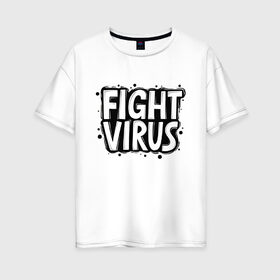 Женская футболка хлопок Oversize с принтом Fight Virus в Курске, 100% хлопок | свободный крой, круглый ворот, спущенный рукав, длина до линии бедер
 | Тематика изображения на принте: pandemic | stayhome | stopcovid19 | virus | вирус | пандемия