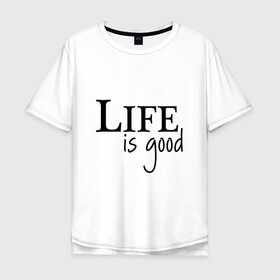Мужская футболка хлопок Oversize с принтом Life is Good в Курске, 100% хлопок | свободный крой, круглый ворот, “спинка” длиннее передней части | life is good | арт | жизнь прекрасна | надписи | цитаты