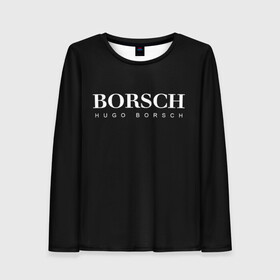 Женский лонгслив 3D с принтом BORSCH hugo borsch в Курске, 100% полиэстер | длинные рукава, круглый вырез горловины, полуприлегающий силуэт | borsch | boss | hugo borsch | hugo boss | антибренд | борщ | босс | бренд | брендовый | брэнд | знак | значок | итальянский | как | лого | логотип | пародия | прикол | салон | салоновский | символ | фирменный