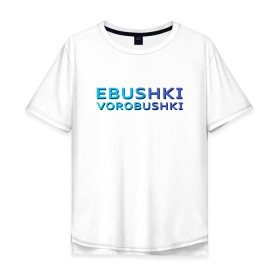 Мужская футболка хлопок Oversize с принтом Ebushki vorobushki (Z) в Курске, 100% хлопок | свободный крой, круглый ворот, “спинка” длиннее передней части | Тематика изображения на принте: ebushki vorobushki | кубик в кубе | мат | мем | переводчик | прикол | цитата