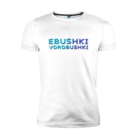 Мужская футболка премиум с принтом Ebushki vorobushki (Z) в Курске, 92% хлопок, 8% лайкра | приталенный силуэт, круглый вырез ворота, длина до линии бедра, короткий рукав | ebushki vorobushki | кубик в кубе | мат | мем | переводчик | прикол | цитата