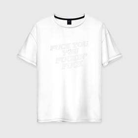 Женская футболка хлопок Oversize с принтом F*ck you f*cking f*ck в Курске, 100% хлопок | свободный крой, круглый ворот, спущенный рукав, длина до линии бедер
 | rip n dip | бесстажие | сериалы