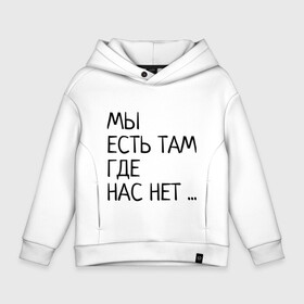 Детское худи Oversize хлопок с принтом МЫ ЕСТЬ ТАМ, ГДЕ НАС НЕТ ... в Курске, френч-терри — 70% хлопок, 30% полиэстер. Мягкий теплый начес внутри —100% хлопок | боковые карманы, эластичные манжеты и нижняя кромка, капюшон на магнитной кнопке | жизненно | жизнь | крылатая фраза | мир | надпись | текст | фраза