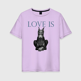 Женская футболка хлопок Oversize с принтом Любовь - это доберман в Курске, 100% хлопок | свободный крой, круглый ворот, спущенный рукав, длина до линии бедер
 | доберман | дрессировка | забота | любовь | собака | собаки | собачка | собачник | увлечение | хобби