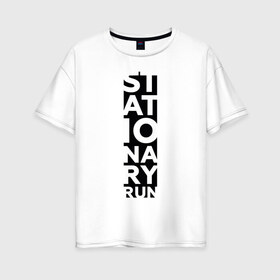 Женская футболка хлопок Oversize с принтом Stationary Run в Курске, 100% хлопок | свободный крой, круглый ворот, спущенный рукав, длина до линии бедер
 | russiarunning | бег | раша ранинг | спорт