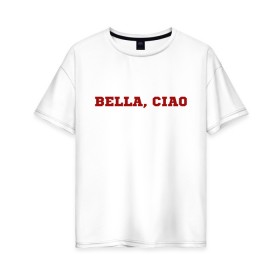 Женская футболка хлопок Oversize с принтом Bella ciao в Курске, 100% хлопок | свободный крой, круглый ворот, спущенный рукав, длина до линии бедер
 | la casa de papel | бумажный дом