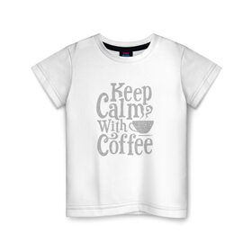 Детская футболка хлопок с принтом Keep calm with coffee в Курске, 100% хлопок | круглый вырез горловины, полуприлегающий силуэт, длина до линии бедер | coffee | keep calm | ароматный | бодрящий | горячий | кофе | кофеек | кофейная | кофеман | кофи | крепкие | крепкий | нервы | с кофе | с утра | сохраняй спокойствие | успокаивает | утренний | утро | чашка