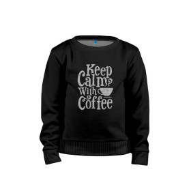 Детский свитшот хлопок с принтом Keep calm with coffee в Курске, 100% хлопок | круглый вырез горловины, эластичные манжеты, пояс и воротник | coffee | keep calm | ароматный | бодрящий | горячий | кофе | кофеек | кофейная | кофеман | кофи | крепкие | крепкий | нервы | с кофе | с утра | сохраняй спокойствие | успокаивает | утренний | утро | чашка