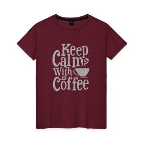 Женская футболка хлопок с принтом Keep calm with coffee в Курске, 100% хлопок | прямой крой, круглый вырез горловины, длина до линии бедер, слегка спущенное плечо | coffee | keep calm | ароматный | бодрящий | горячий | кофе | кофеек | кофейная | кофеман | кофи | крепкие | крепкий | нервы | с кофе | с утра | сохраняй спокойствие | успокаивает | утренний | утро | чашка