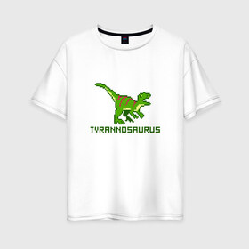 Женская футболка хлопок Oversize с принтом Tyrannosaurus в Курске, 100% хлопок | свободный крой, круглый ворот, спущенный рукав, длина до линии бедер
 | tyrannosaurus | динозавр | пиксельный динозавр | пиксельный рисунок