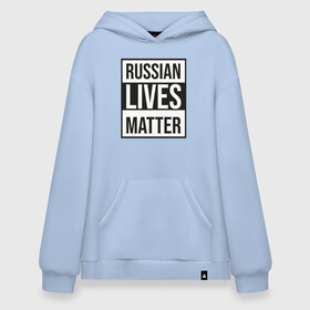 Худи SuperOversize хлопок с принтом RUSSIAN LIVES MATTER в Курске, 70% хлопок, 30% полиэстер, мягкий начес внутри | карман-кенгуру, эластичная резинка на манжетах и по нижней кромке, двухслойный капюшон
 | lives | meme | russia | жизнь | мем | россия