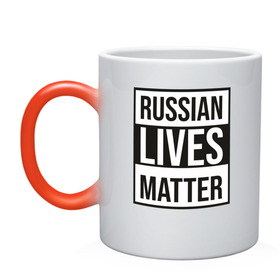 Кружка хамелеон с принтом RUSSIAN LIVES MATTER в Курске, керамика | меняет цвет при нагревании, емкость 330 мл | lives | meme | russia | жизнь | мем | россия