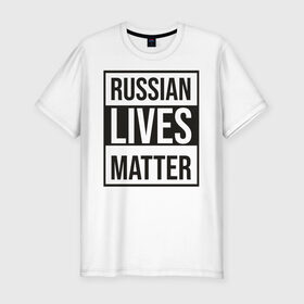 Мужская футболка хлопок Slim с принтом RUSSIAN LIVES MATTER в Курске, 92% хлопок, 8% лайкра | приталенный силуэт, круглый вырез ворота, длина до линии бедра, короткий рукав | lives | meme | russia | жизнь | мем | россия