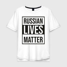 Мужская футболка хлопок Oversize с принтом RUSSIAN LIVES MATTER в Курске, 100% хлопок | свободный крой, круглый ворот, “спинка” длиннее передней части | lives | meme | russia | жизнь | мем | россия
