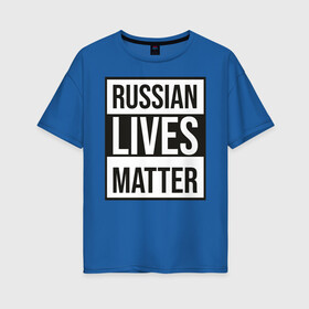 Женская футболка хлопок Oversize с принтом RUSSIAN LIVES MATTER в Курске, 100% хлопок | свободный крой, круглый ворот, спущенный рукав, длина до линии бедер
 | lives | meme | russia | жизнь | мем | россия