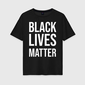Женская футболка хлопок Oversize с принтом BLACK LIVES MATTER в Курске, 100% хлопок | свободный крой, круглый ворот, спущенный рукав, длина до линии бедер
 | black | internet | lives | matter | meme | интернет | мем