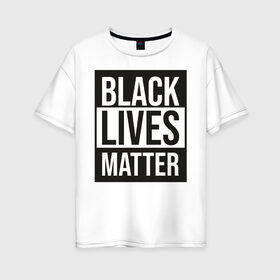 Женская футболка хлопок Oversize с принтом BLACK LIVES MATTER в Курске, 100% хлопок | свободный крой, круглый ворот, спущенный рукав, длина до линии бедер
 | black | internet | lives | matter | meme | интернет | мем