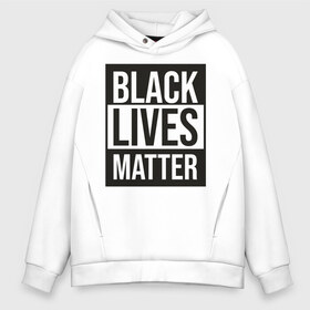 Мужское худи Oversize хлопок с принтом BLACK LIVES MATTER в Курске, френч-терри — 70% хлопок, 30% полиэстер. Мягкий теплый начес внутри —100% хлопок | боковые карманы, эластичные манжеты и нижняя кромка, капюшон на магнитной кнопке | black | internet | lives | matter | meme | интернет | мем