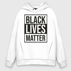 Мужское худи Oversize хлопок с принтом BLACK LIVES MATTER в Курске, френч-терри — 70% хлопок, 30% полиэстер. Мягкий теплый начес внутри —100% хлопок | боковые карманы, эластичные манжеты и нижняя кромка, капюшон на магнитной кнопке | black | internet | lives | matter | meme | интернет | мем