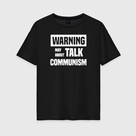 Женская футболка хлопок Oversize с принтом Warning may about talk communism в Курске, 100% хлопок | свободный крой, круглый ворот, спущенный рукав, длина до линии бедер
 | ussr | белая | герб | звезда | коммунист | комсомол | кпсс | красный | ленин | лого | логотип | молот | надпись | патриот | республик | ретро | рсфср | серп | символ | снг | советский | советских