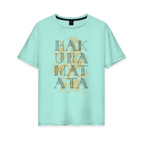 Женская футболка хлопок Oversize с принтом HAKUNA MATATA в Курске, 100% хлопок | свободный крой, круглый ворот, спущенный рукав, длина до линии бедер
 | Тематика изображения на принте: hakuna | hakuna matata | matata | все хорошо | матата | нет проблем | хакуна | хакуна матата