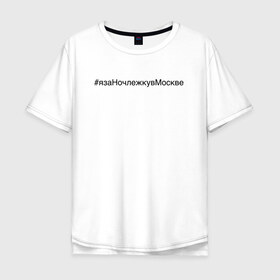 Мужская футболка хлопок Oversize с принтом #язаНочлежкувМоскве в Курске, 100% хлопок | свободный крой, круглый ворот, “спинка” длиннее передней части | homelless | благотворительная организация | благотворительность | ночлежка