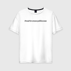 Женская футболка хлопок Oversize с принтом #язаНочлежкувМоскве в Курске, 100% хлопок | свободный крой, круглый ворот, спущенный рукав, длина до линии бедер
 | homelless | благотворительная организация | благотворительность | ночлежка