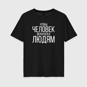 Женская футболка хлопок Oversize с принтом Чтобы человек вернулся к людям в Курске, 100% хлопок | свободный крой, круглый ворот, спущенный рукав, длина до линии бедер
 | homelless | благотворительная организация | благотворительность | ночлежка