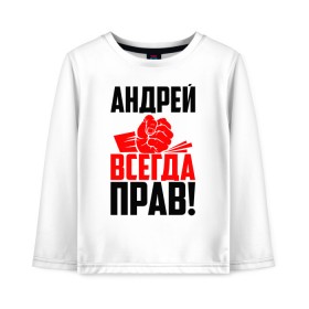 Детский лонгслив хлопок с принтом Андрей всегда прав! в Курске, 100% хлопок | круглый вырез горловины, полуприлегающий силуэт, длина до линии бедер | андрей | андрейка | андрон | андрюня | андрюха | андрюша | дрон | злой | имена | именная | имя | искры | кисть | красная | кулак | кулаком | мужик | надпись | подпись | рука | с именем | строгий | стук | удар