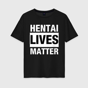 Женская футболка хлопок Oversize с принтом Hentai Lives Matter в Курске, 100% хлопок | свободный крой, круглый ворот, спущенный рукав, длина до линии бедер
 | black lives matter | lives matter | жизни чёрных важны