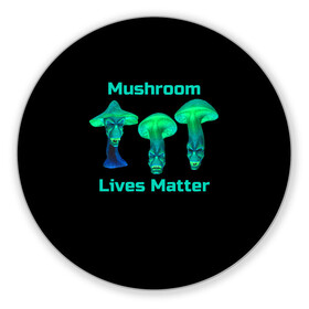 Коврик для мышки круглый с принтом Mushroom Lives Matter в Курске, резина и полиэстер | круглая форма, изображение наносится на всю лицевую часть | Тематика изображения на принте: black lives matter | lives matter | гриб | грибнику | грибной | грибы | грибы лозунг | грибы монстры | грибы надпись | грибы неон | грибы прикол | грибы текст | злые грибы | неоновые грибы | сбор грибов