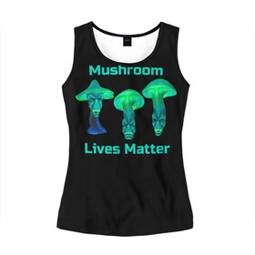 Женская майка 3D с принтом Mushroom Lives Matter в Курске, 100% полиэстер | круглая горловина, прямой силуэт, длина до линии бедра | black lives matter | lives matter | гриб | грибнику | грибной | грибы | грибы лозунг | грибы монстры | грибы надпись | грибы неон | грибы прикол | грибы текст | злые грибы | неоновые грибы | сбор грибов