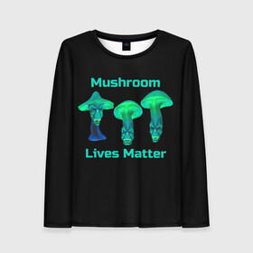 Женский лонгслив 3D с принтом Mushroom Lives Matter в Курске, 100% полиэстер | длинные рукава, круглый вырез горловины, полуприлегающий силуэт | black lives matter | lives matter | гриб | грибнику | грибной | грибы | грибы лозунг | грибы монстры | грибы надпись | грибы неон | грибы прикол | грибы текст | злые грибы | неоновые грибы | сбор грибов