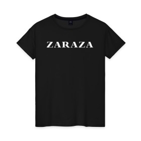 Женская футболка хлопок с принтом Zaraza в Курске, 100% хлопок | прямой крой, круглый вырез горловины, длина до линии бедер, слегка спущенное плечо | mem | zara | zaraza | зараза | мем | мемы | надпись | настроение | прикол | смех