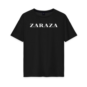 Женская футболка хлопок Oversize с принтом Zaraza в Курске, 100% хлопок | свободный крой, круглый ворот, спущенный рукав, длина до линии бедер
 | mem | zara | zaraza | зараза | мем | мемы | надпись | настроение | прикол | смех