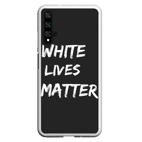 Чехол для Honor 20 с принтом White Lives Matter в Курске, Силикон | Область печати: задняя сторона чехла, без боковых панелей | Тематика изображения на принте: black | blm | lives | matter | white | wlm | белые | жизни | жизнь